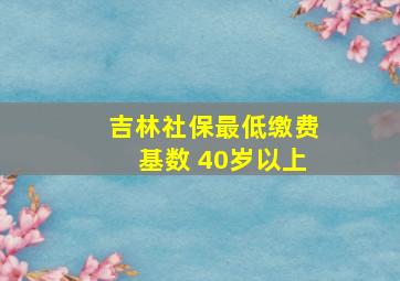 吉林社保最低缴费基数 40岁以上